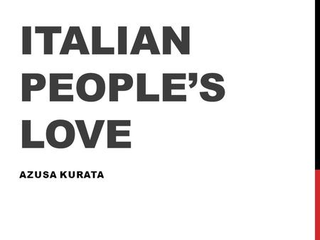 ITALIAN PEOPLE’S LOVE AZUSA KURATA. MY TOPIC ◆ Why Italian people are so positive to being in love? Table of contents ・ Elements to effect Italian people’s.