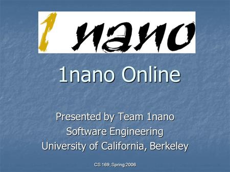 CS 169, Spring 2006 1nano Online Presented by Team 1nano Software Engineering University of California, Berkeley.