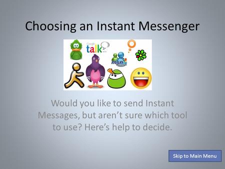 Choosing an Instant Messenger Would you like to send Instant Messages, but aren’t sure which tool to use? Here’s help to decide. Skip to Main Menu.