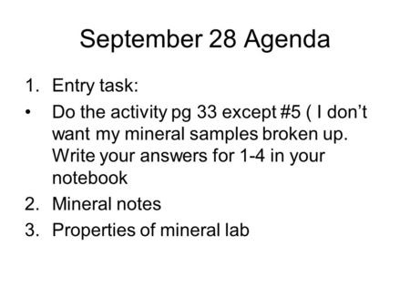 September 28 Agenda 1.Entry task: Do the activity pg 33 except #5 ( I don’t want my mineral samples broken up. Write your answers for 1-4 in your notebook.