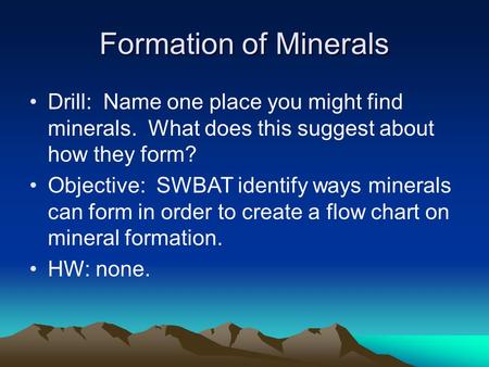 Formation of Minerals Drill: Name one place you might find minerals. What does this suggest about how they form? Objective: SWBAT identify ways minerals.