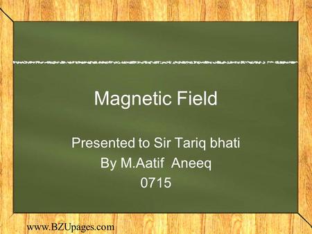 Www.BZUpages.com Magnetic Field Presented to Sir Tariq bhati By M.Aatif Aneeq 0715.