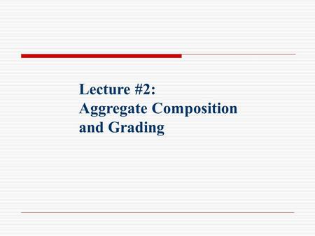 Lecture #2: Aggregate Composition and Grading. Aggregate Uses Rock like material that has many Civil Engineering applications: Road bases and fills PCC: