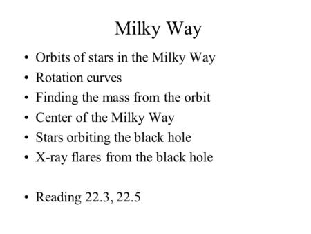 Milky Way Orbits of stars in the Milky Way Rotation curves Finding the mass from the orbit Center of the Milky Way Stars orbiting the black hole X-ray.