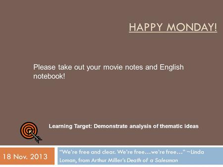 HAPPY MONDAY! “We’re free and clear. We’re free…we’re free…” ~Linda Loman, from Arthur Miller’s Death of a Salesman 18 Nov. 2013 Learning Target: Demonstrate.