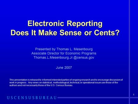 1 Electronic Reporting Does It Make Sense or Cents? This presentation is released to informed interested parties of ongoing research and to encourage discussion.