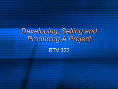 Developing, Selling and Producing A Project RTV 322.