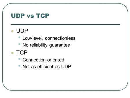 UDP vs TCP UDP Low-level, connectionless No reliability guarantee TCP Connection-oriented Not as efficient as UDP.