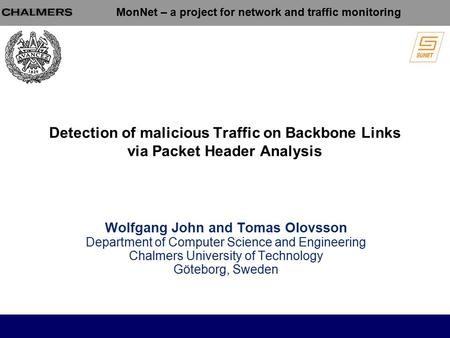 MonNet – a project for network and traffic monitoring Detection of malicious Traffic on Backbone Links via Packet Header Analysis Wolfgang John and Tomas.