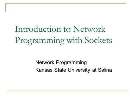 Introduction to Network Programming with Sockets Network Programming Kansas State University at Salina.