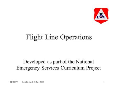 1FLO.PPT Last Revised: 21 July 2002 Flight Line Operations Developed as part of the National Emergency Services Curriculum Project.