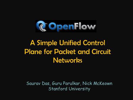 A Simple Unified Control Plane for Packet and Circuit Networks Saurav Das, Guru Parulkar, Nick McKeown Stanford University.