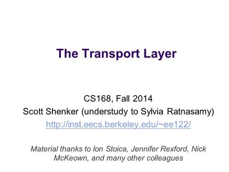 The Transport Layer CS168, Fall 2014 Scott Shenker (understudy to Sylvia Ratnasamy)  Material thanks to Ion Stoica,