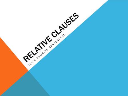 RELATIVE CLAUSES LET’S COMBıNE SENTENCES!. WHO *subject or object pronoun for people EX: I told you about the woman who lives next door.