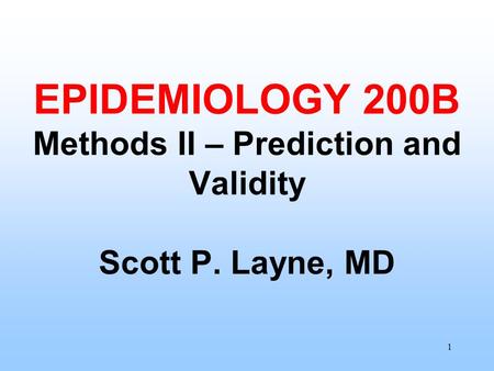 1 EPIDEMIOLOGY 200B Methods II – Prediction and Validity Scott P. Layne, MD.