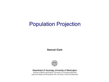 Samuel Clark Department of Sociology, University of Washington Institute of Behavioral Science, University of Colorado at Boulder Agincourt Health and.