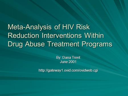 Meta-Analysis of HIV Risk Reduction Interventions Within Drug Abuse Treatment Programs By: Dana Trent June 2001