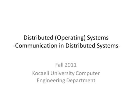 Distributed (Operating) Systems -Communication in Distributed Systems- Fall 2011 Kocaeli University Computer Engineering Department.