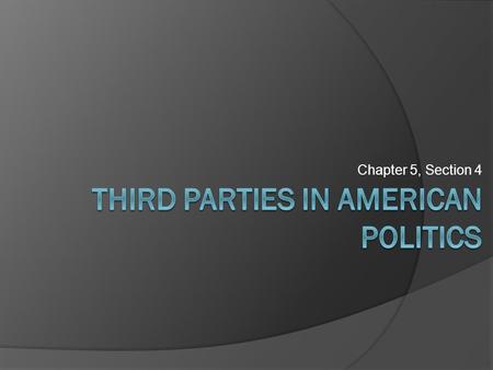 Chapter 5, Section 4. First, let us look at successful third party attempts at the Presidency!