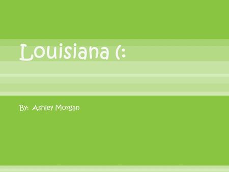 By: Ashley Morgan  surrounded by three states, Mississippi, Arkansas, and t Texas  To the south is the Gulf of Mexico.