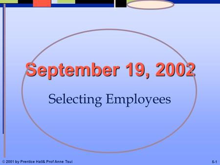 © 2001 by Prentice Hall& Prof Anne Tsui 5-1 September 19, 2002 Selecting Employees.