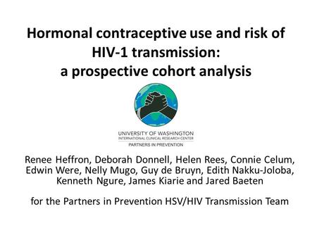 Hormonal contraceptive use and risk of HIV-1 transmission: a prospective cohort analysis Renee Heffron, Deborah Donnell, Helen Rees, Connie Celum, Edwin.