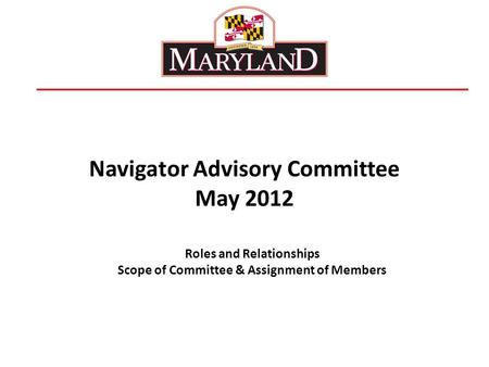 Navigator Advisory Committee May 2012 Roles and Relationships Scope of Committee & Assignment of Members.