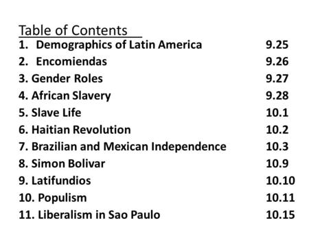 Table of Contents 1.Demographics of Latin America 9.25 2.Encomiendas9.26 3. Gender Roles9.27 4. African Slavery9.28 5. Slave Life10.1 6. Haitian Revolution.