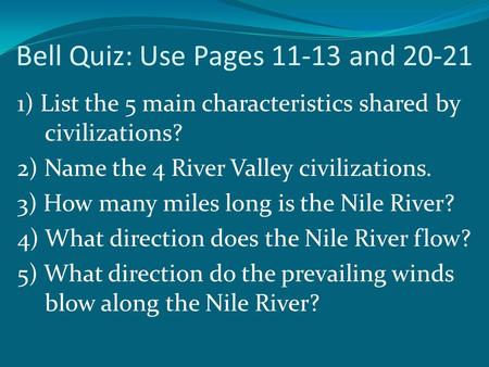 Bell Quiz: Use Pages 11-13 and 20-21 1) List the 5 main characteristics shared by civilizations? 2) Name the 4 River Valley civilizations. 3) How many.