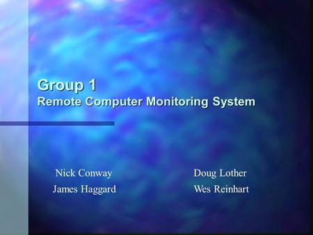 Group 1 Remote Computer Monitoring System Nick ConwayDoug Lother James HaggardWes Reinhart.