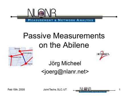 Feb 15th, 2005 Joint Techs, SLC, UT 1 Passive Measurements on the Abilene Jörg Micheel.