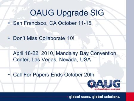 OAUG Upgrade SIG San Francisco, CA October 11-15 Don’t Miss Collaborate 10! April 18-22, 2010, Mandalay Bay Convention Center, Las Vegas, Nevada, USA Call.