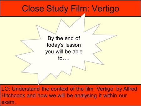 Close Study Film: Vertigo LO: Understand the context of the film ‘Vertigo’ by Alfred Hitchcock and how we will be analysing it within our exam. By the.