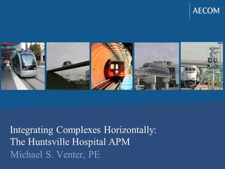 Integrating Complexes Horizontally: The Huntsville Hospital APM Michael S. Venter, PE.