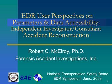 1 EDR User Perspectives on Parameters & Data Accessibility: Independent Investigator/Consultant Accident Reconstruction Robert C. McElroy, Ph.D. Forensic.