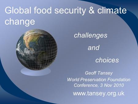 Global food security & climate change Geoff Tansey World Preservation Foundation Conference, 3 Nov 2010 www.tansey.org.uk challenges and choices.