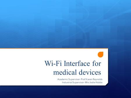 Wi-Fi Interface for medical devices Academic Supervisor- Prof.Karen Reynolds Industrial Supervisor- Mrs Jodie Hobbs.