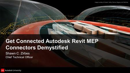 Get Connected Autodesk Revit MEP Connectors Demystified Shawn C. Zirbes Chief Technical Officer Image courtesy of Hobart, Yañez, Ramos, Maguey, and Martínez.