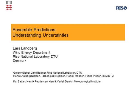 Ensemble Predictions: Understanding Uncertainties Lars Landberg Wind Energy Department Risø National Laboratory DTU Denmark Gregor Giebel, Jake Badger,