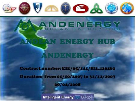 Contract number: EIE/05/141/SI2.420262 Duration: from 01/10/2007 to 31/12/2007 20/02/2008 ANDEAN ENERGY HUB ANDENERGY.