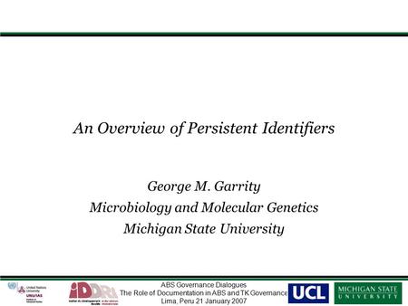 ABS Governance Dialogues The Role of Documentation in ABS and TK Governance Lima, Peru 21 January 2007 An Overview of Persistent Identifiers George M.