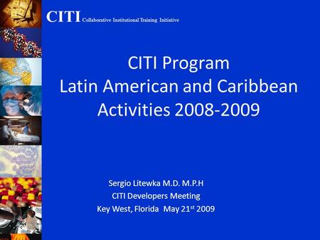 CITI Collaborative Institutional Training Initiative CITI Program Latin American and Caribbean Activities 2008-2009 Sergio Litewka M.D. M.P.H CITI Developers.