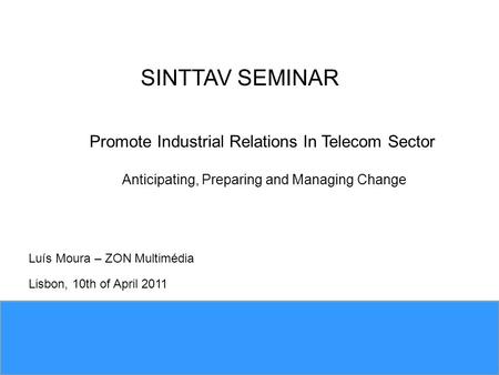 Luís Moura – ZON Multimédia Lisbon, 10th of April 2011 SINTTAV SEMINAR Promote Industrial Relations In Telecom Sector Anticipating, Preparing and Managing.