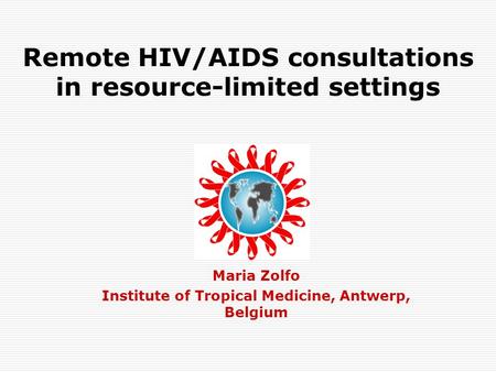 Remote HIV/AIDS consultations in resource-limited settings Maria Zolfo Institute of Tropical Medicine, Antwerp, Belgium.