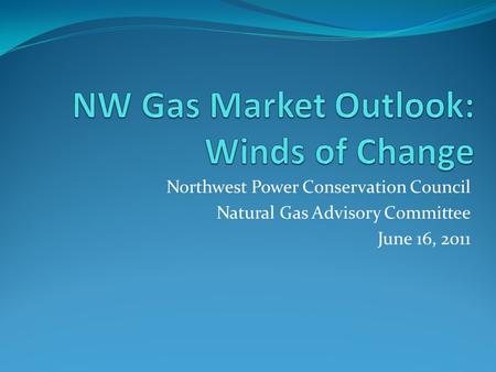 Northwest Power Conservation Council Natural Gas Advisory Committee June 16, 2011.