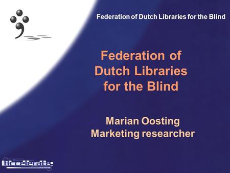 Federation of Dutch Libraries for the Blind Marian Oosting Marketing researcher.