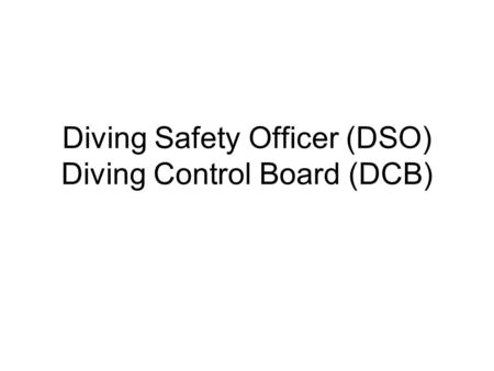 Diving Safety Officer (DSO) Diving Control Board (DCB)