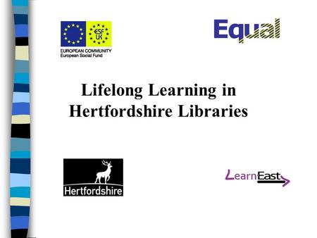 Lifelong Learning in Hertfordshire Libraries. Hertfordshire n Population of 1 million –4% minority ethnic groups –1% unemployment –25% of workforce commute.