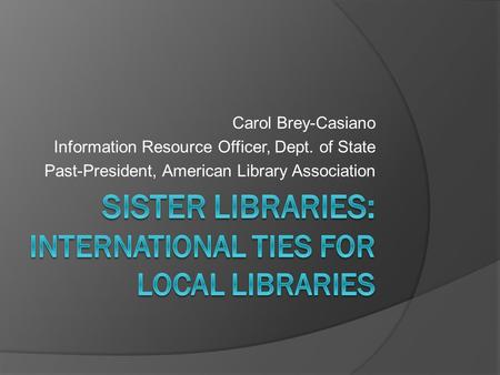 Carol Brey-Casiano Information Resource Officer, Dept. of State Past-President, American Library Association.