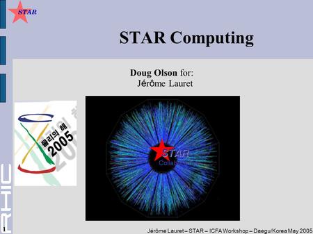 Jérôme Lauret – STAR – ICFA Workshop – Daegu/Korea May 2005 1 STAR Computing Doug Olson for: J é r ô me Lauret.